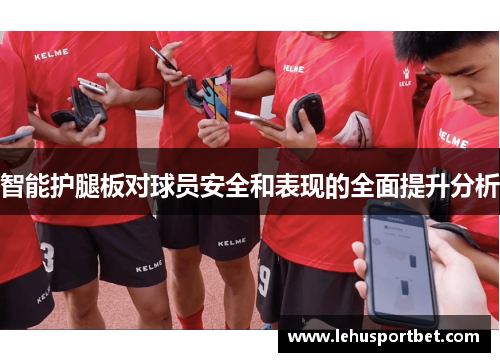智能护腿板对球员安全和表现的全面提升分析